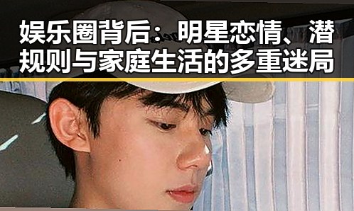 娱乐圈背后：明星恋情、潜规则与家庭生活的多重迷局