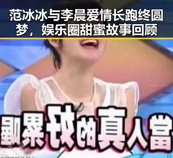 范冰冰与李晨爱情长跑终圆梦，娱乐圈甜蜜故事回顾