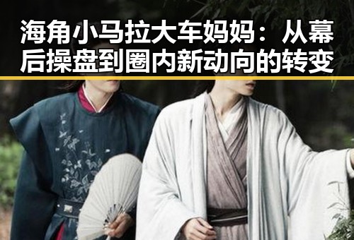 海角小马拉大车妈妈：从幕后操盘到圈内新动向的转变