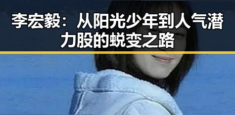 李宏毅：从阳光少年到人气潜力股的蜕变之路